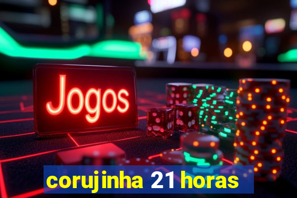 corujinha 21 horas